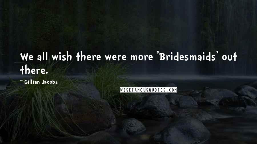 Gillian Jacobs Quotes: We all wish there were more 'Bridesmaids' out there.
