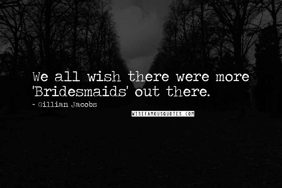 Gillian Jacobs Quotes: We all wish there were more 'Bridesmaids' out there.