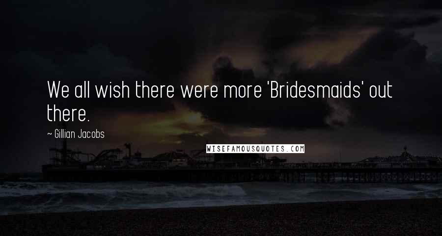 Gillian Jacobs Quotes: We all wish there were more 'Bridesmaids' out there.