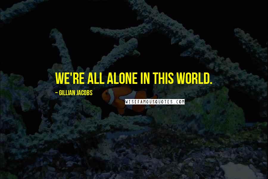 Gillian Jacobs Quotes: We're all alone in this world.