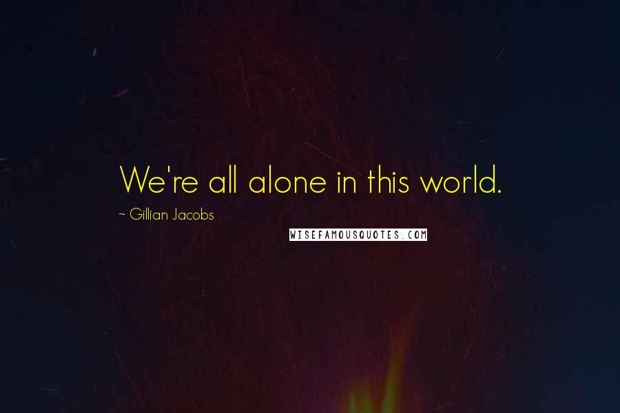 Gillian Jacobs Quotes: We're all alone in this world.