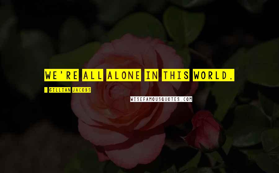 Gillian Jacobs Quotes: We're all alone in this world.