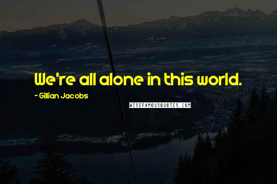 Gillian Jacobs Quotes: We're all alone in this world.