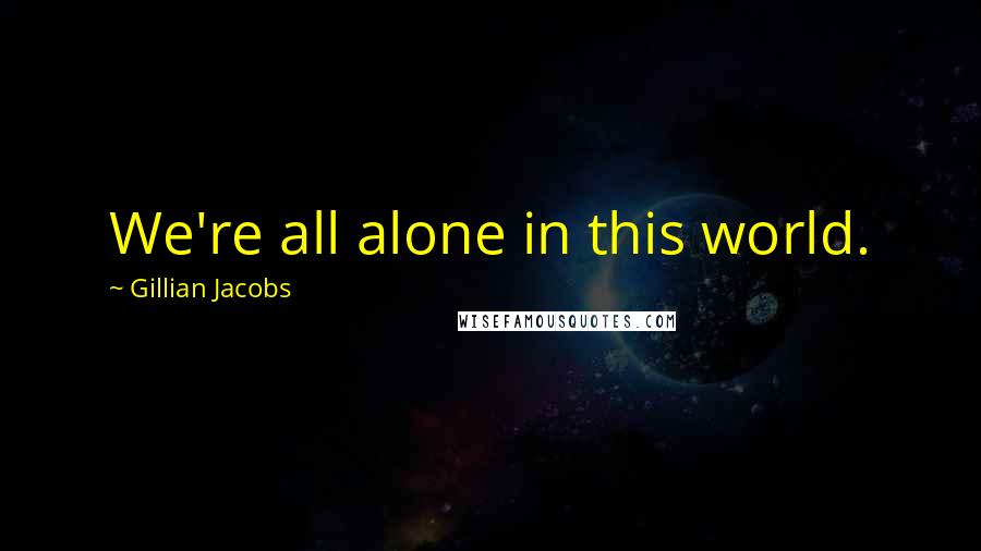 Gillian Jacobs Quotes: We're all alone in this world.