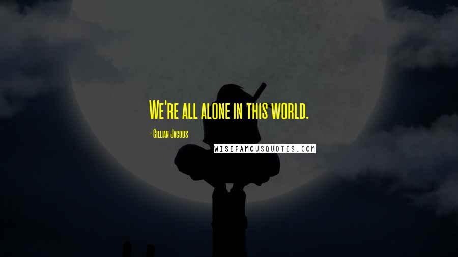 Gillian Jacobs Quotes: We're all alone in this world.