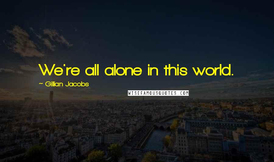 Gillian Jacobs Quotes: We're all alone in this world.