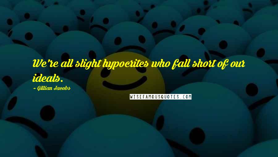 Gillian Jacobs Quotes: We're all slight hypocrites who fall short of our ideals.