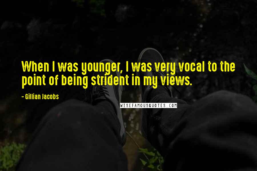 Gillian Jacobs Quotes: When I was younger, I was very vocal to the point of being strident in my views.