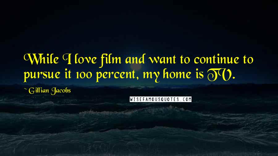 Gillian Jacobs Quotes: While I love film and want to continue to pursue it 100 percent, my home is TV.