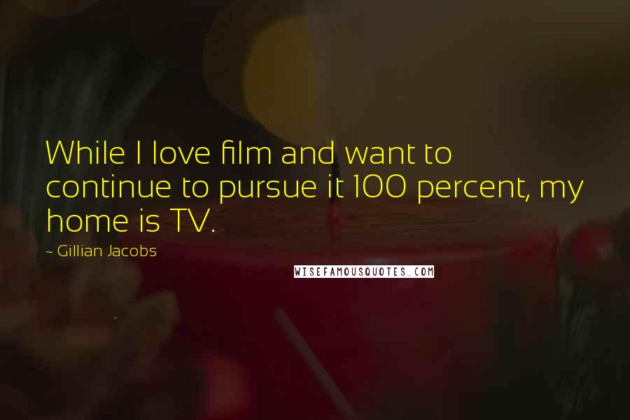 Gillian Jacobs Quotes: While I love film and want to continue to pursue it 100 percent, my home is TV.