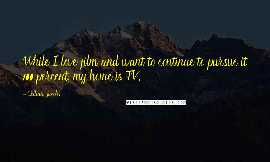 Gillian Jacobs Quotes: While I love film and want to continue to pursue it 100 percent, my home is TV.