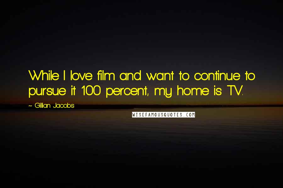 Gillian Jacobs Quotes: While I love film and want to continue to pursue it 100 percent, my home is TV.