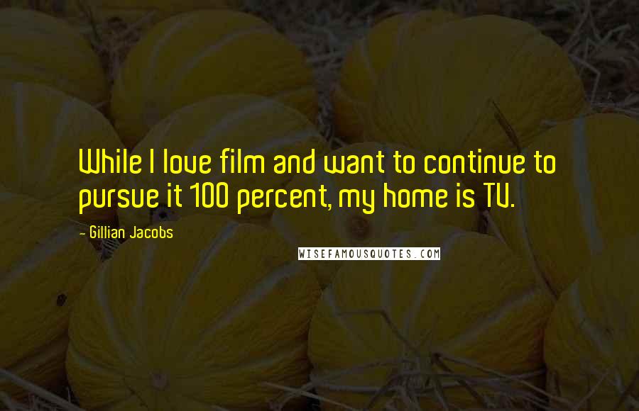 Gillian Jacobs Quotes: While I love film and want to continue to pursue it 100 percent, my home is TV.