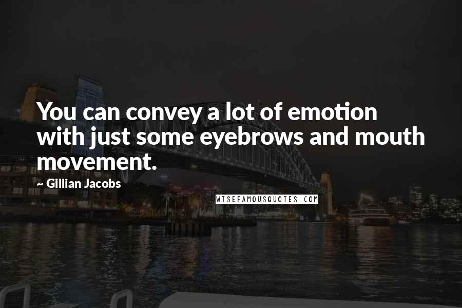 Gillian Jacobs Quotes: You can convey a lot of emotion with just some eyebrows and mouth movement.