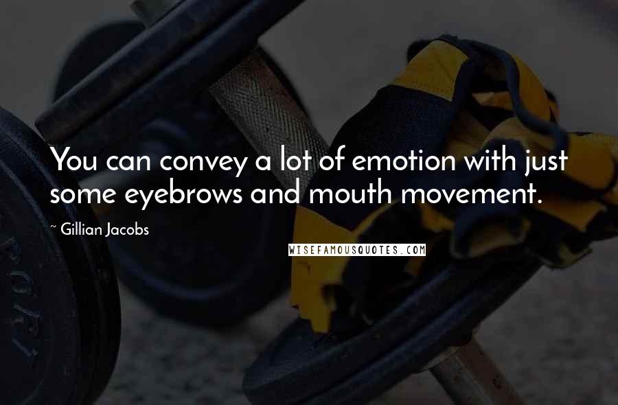 Gillian Jacobs Quotes: You can convey a lot of emotion with just some eyebrows and mouth movement.