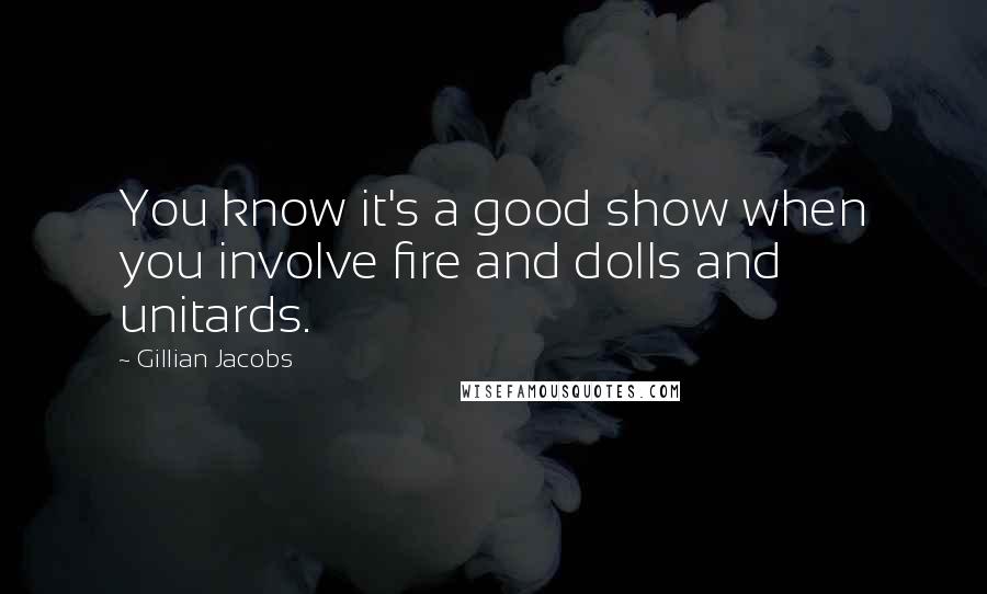 Gillian Jacobs Quotes: You know it's a good show when you involve fire and dolls and unitards.
