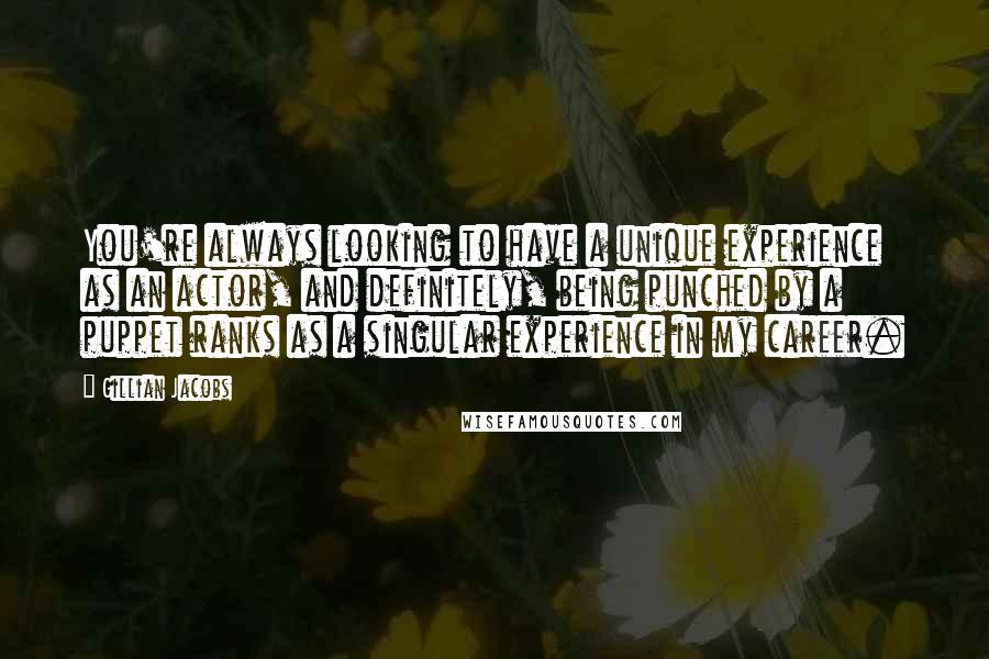 Gillian Jacobs Quotes: You're always looking to have a unique experience as an actor, and definitely, being punched by a puppet ranks as a singular experience in my career.