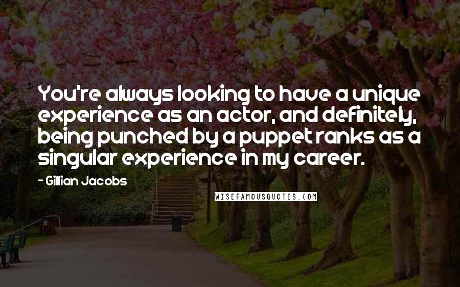 Gillian Jacobs Quotes: You're always looking to have a unique experience as an actor, and definitely, being punched by a puppet ranks as a singular experience in my career.