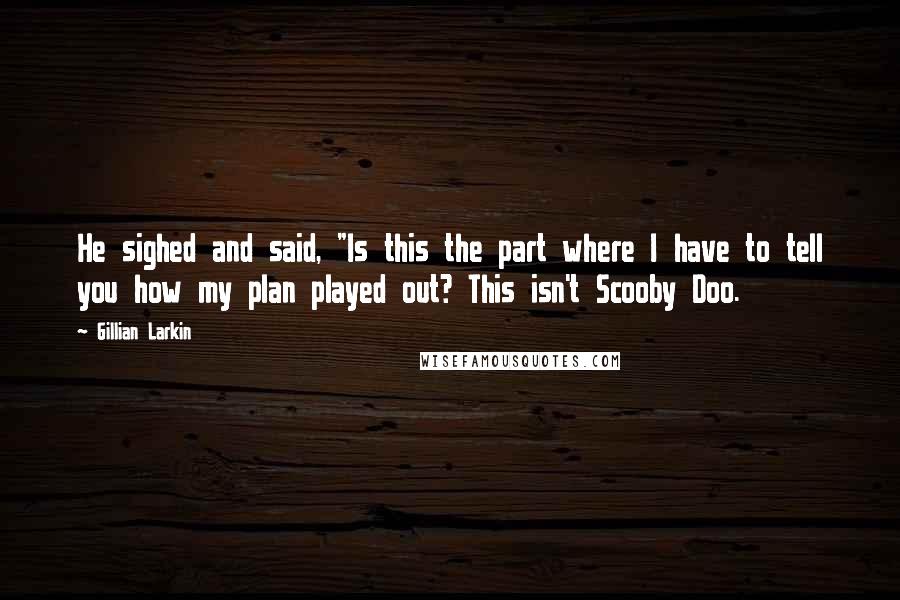 Gillian Larkin Quotes: He sighed and said, "Is this the part where I have to tell you how my plan played out? This isn't Scooby Doo.