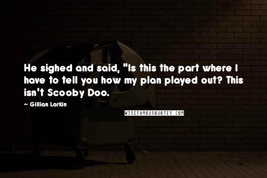 Gillian Larkin Quotes: He sighed and said, "Is this the part where I have to tell you how my plan played out? This isn't Scooby Doo.