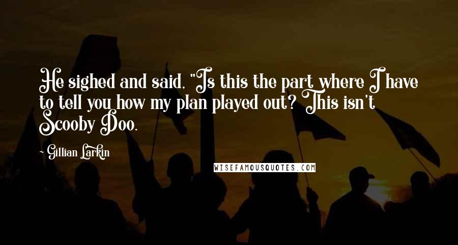 Gillian Larkin Quotes: He sighed and said, "Is this the part where I have to tell you how my plan played out? This isn't Scooby Doo.