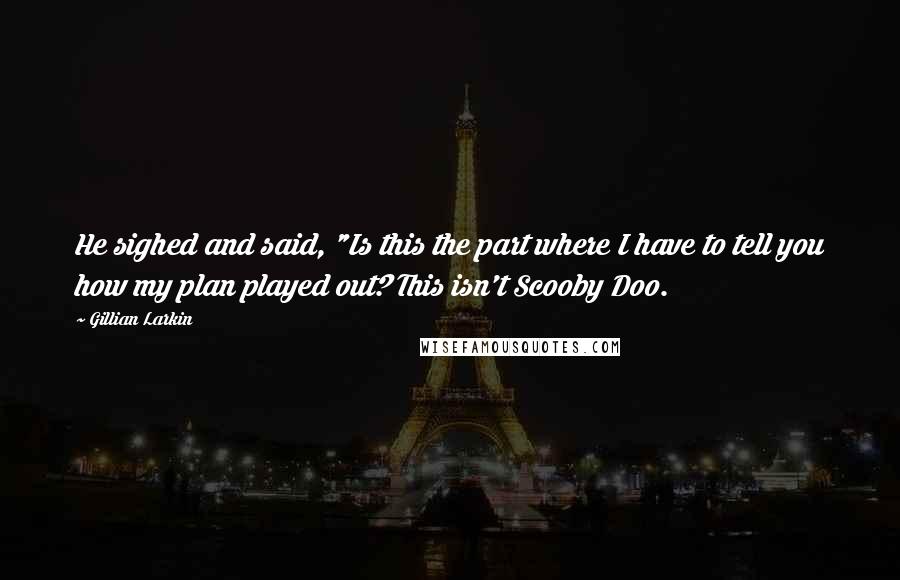 Gillian Larkin Quotes: He sighed and said, "Is this the part where I have to tell you how my plan played out? This isn't Scooby Doo.