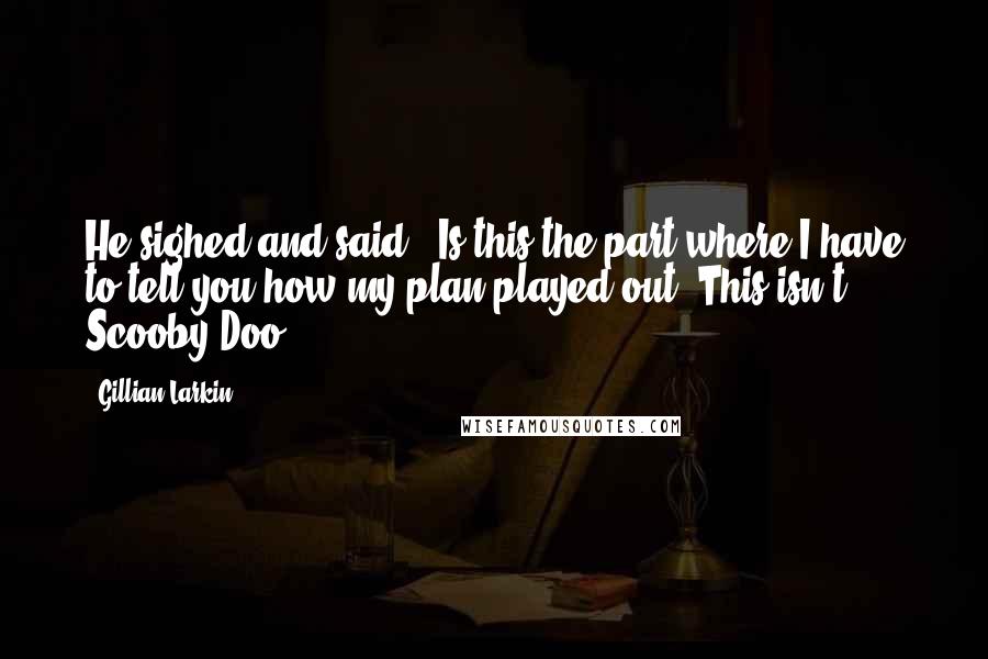 Gillian Larkin Quotes: He sighed and said, "Is this the part where I have to tell you how my plan played out? This isn't Scooby Doo.