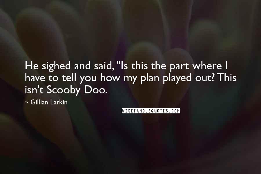 Gillian Larkin Quotes: He sighed and said, "Is this the part where I have to tell you how my plan played out? This isn't Scooby Doo.