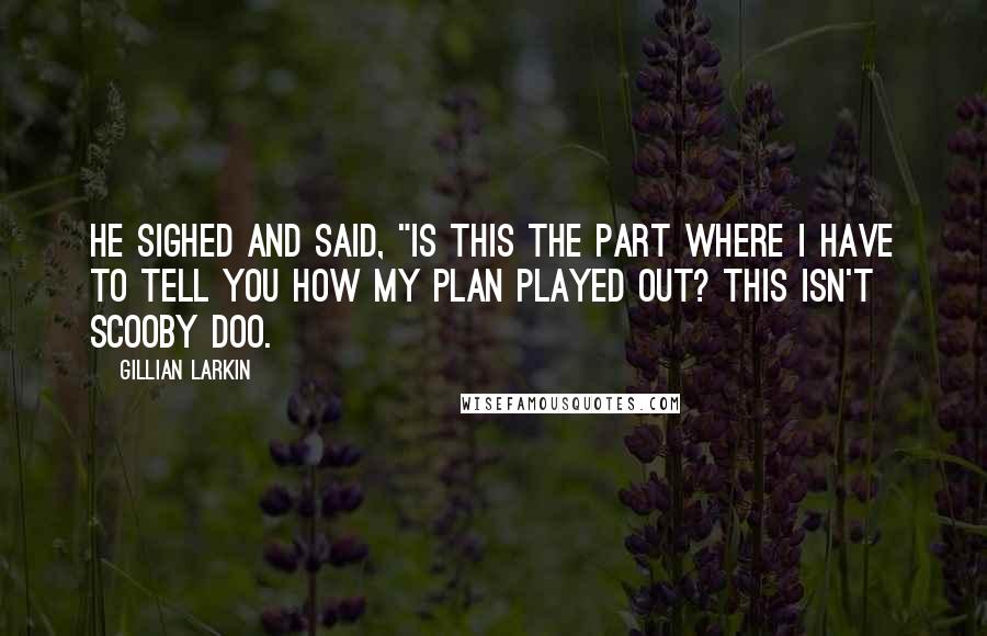 Gillian Larkin Quotes: He sighed and said, "Is this the part where I have to tell you how my plan played out? This isn't Scooby Doo.