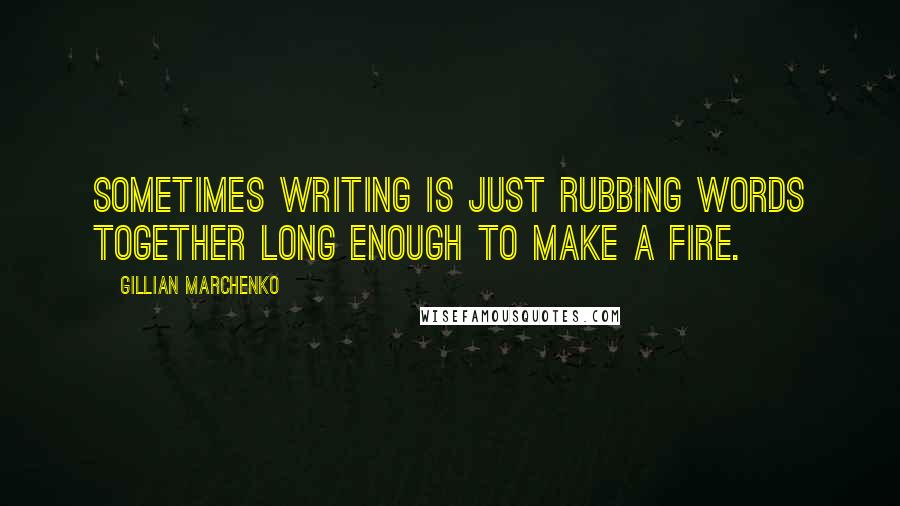 Gillian Marchenko Quotes: Sometimes writing is just rubbing words together long enough to make a fire.