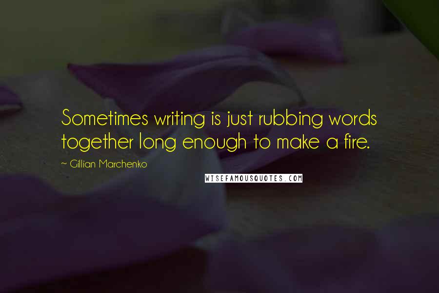 Gillian Marchenko Quotes: Sometimes writing is just rubbing words together long enough to make a fire.