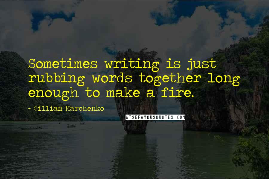 Gillian Marchenko Quotes: Sometimes writing is just rubbing words together long enough to make a fire.