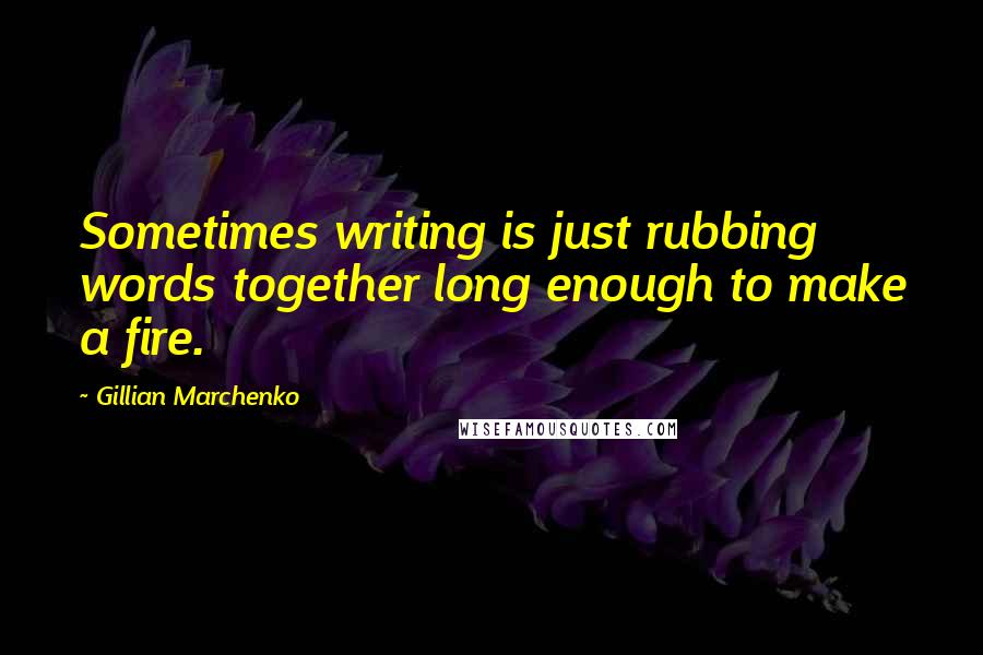 Gillian Marchenko Quotes: Sometimes writing is just rubbing words together long enough to make a fire.
