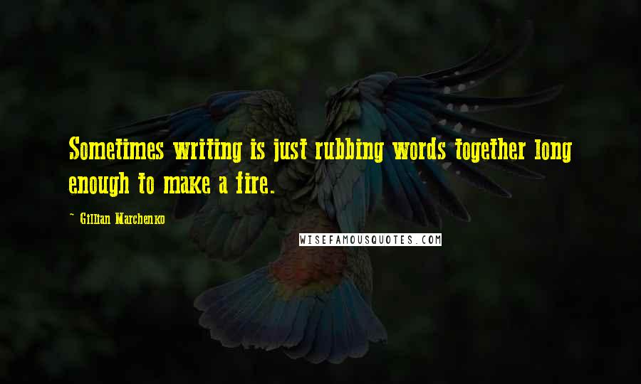 Gillian Marchenko Quotes: Sometimes writing is just rubbing words together long enough to make a fire.