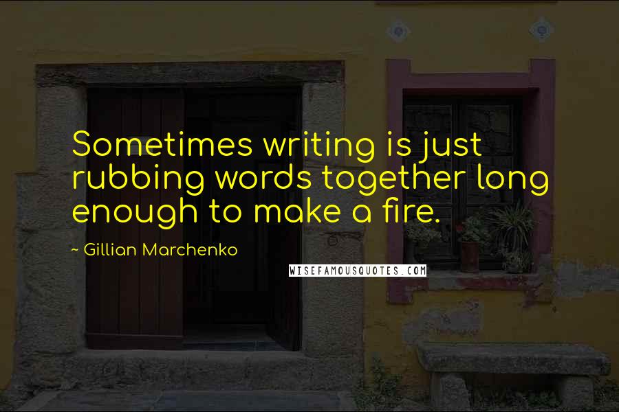 Gillian Marchenko Quotes: Sometimes writing is just rubbing words together long enough to make a fire.