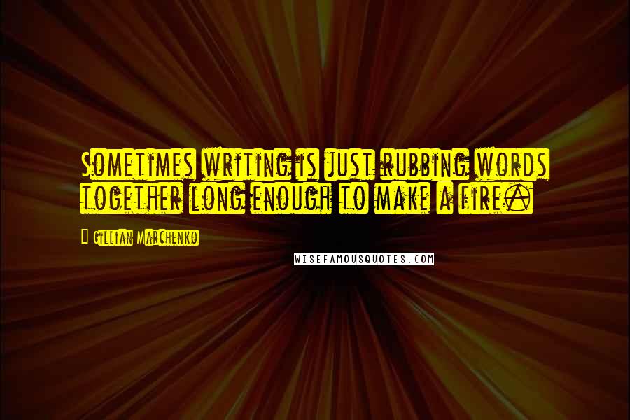 Gillian Marchenko Quotes: Sometimes writing is just rubbing words together long enough to make a fire.