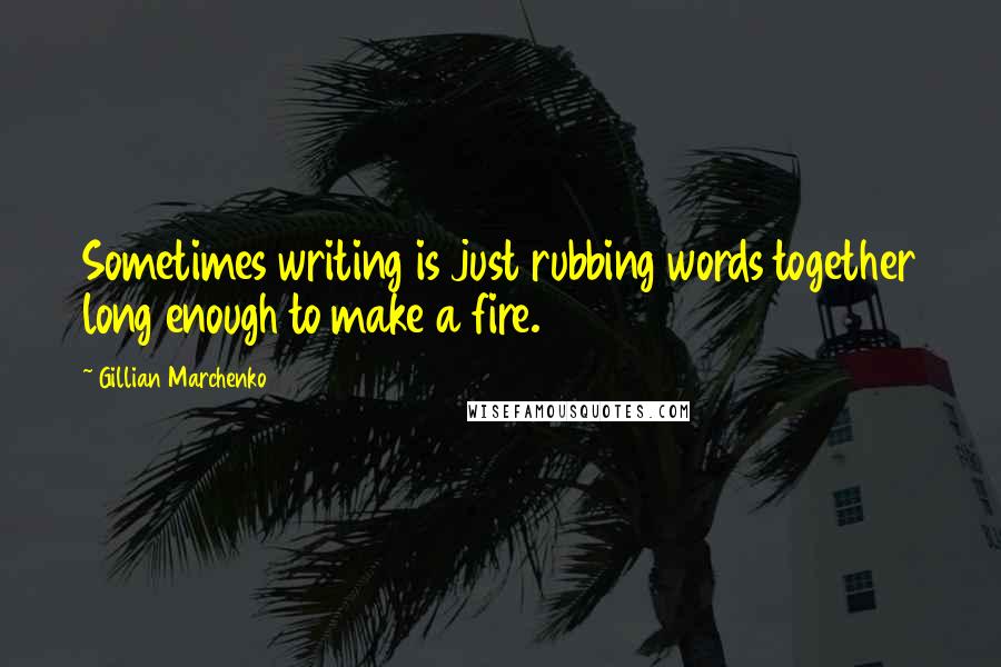 Gillian Marchenko Quotes: Sometimes writing is just rubbing words together long enough to make a fire.