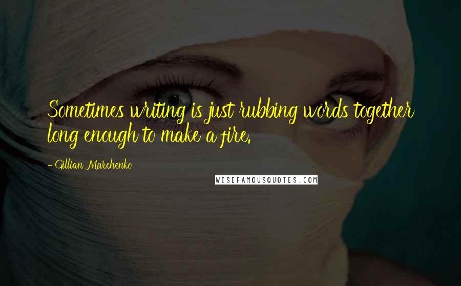 Gillian Marchenko Quotes: Sometimes writing is just rubbing words together long enough to make a fire.