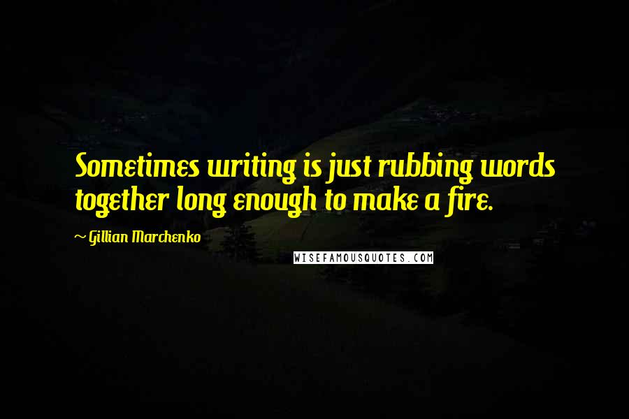 Gillian Marchenko Quotes: Sometimes writing is just rubbing words together long enough to make a fire.