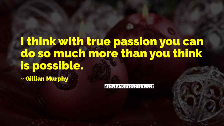 Gillian Murphy Quotes: I think with true passion you can do so much more than you think is possible.