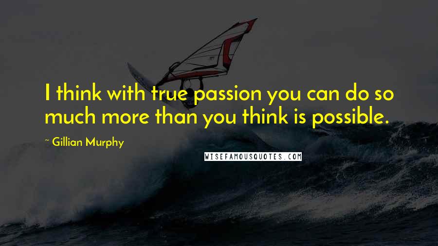 Gillian Murphy Quotes: I think with true passion you can do so much more than you think is possible.