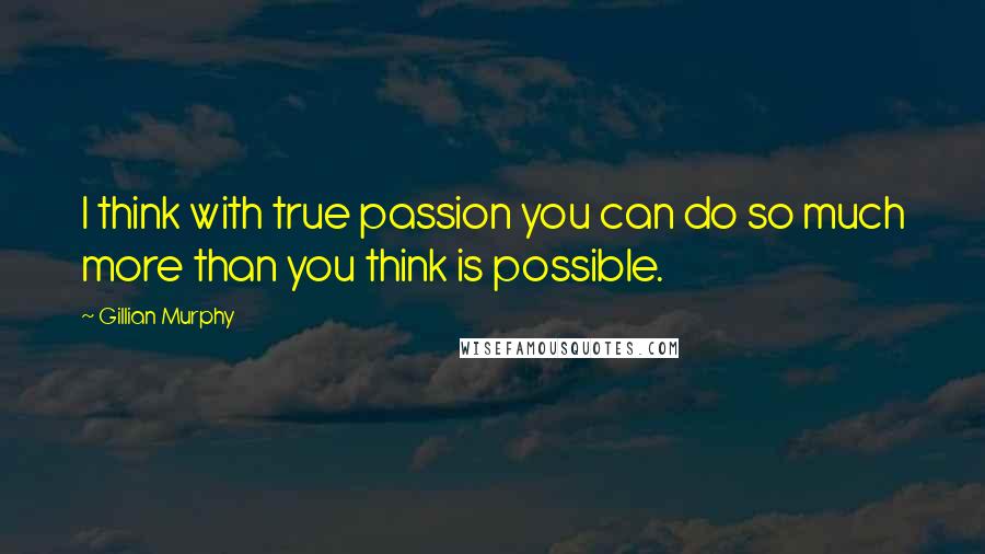 Gillian Murphy Quotes: I think with true passion you can do so much more than you think is possible.