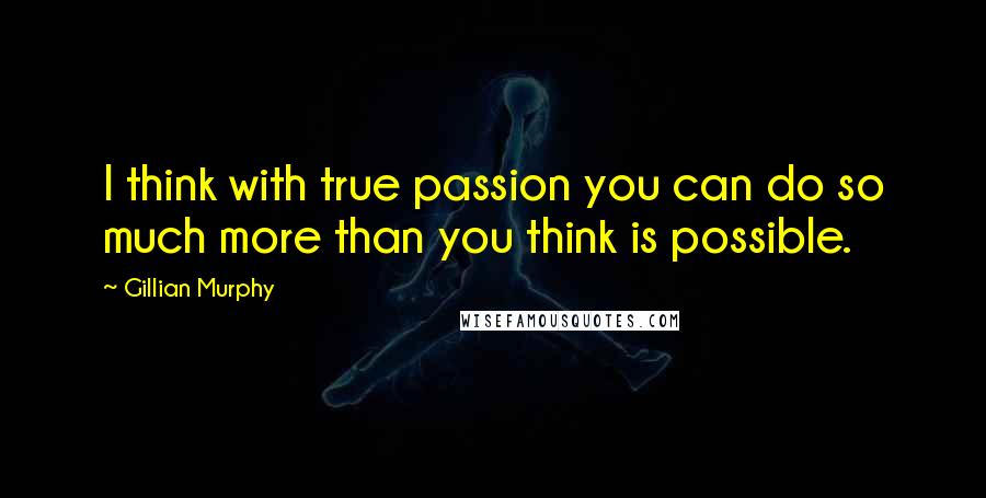Gillian Murphy Quotes: I think with true passion you can do so much more than you think is possible.