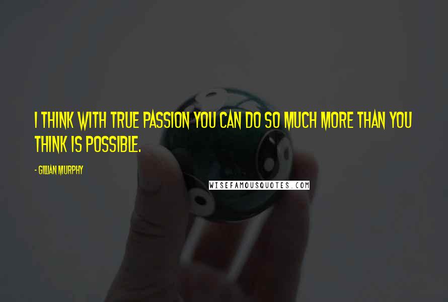 Gillian Murphy Quotes: I think with true passion you can do so much more than you think is possible.