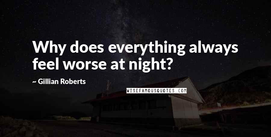 Gillian Roberts Quotes: Why does everything always feel worse at night?