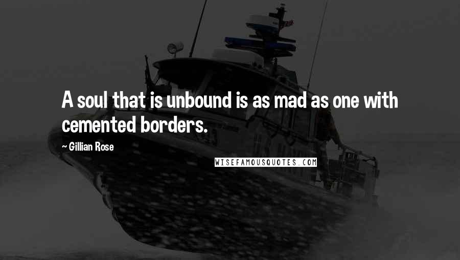 Gillian Rose Quotes: A soul that is unbound is as mad as one with cemented borders.