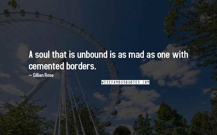 Gillian Rose Quotes: A soul that is unbound is as mad as one with cemented borders.