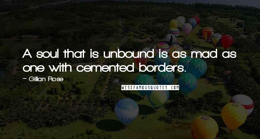 Gillian Rose Quotes: A soul that is unbound is as mad as one with cemented borders.