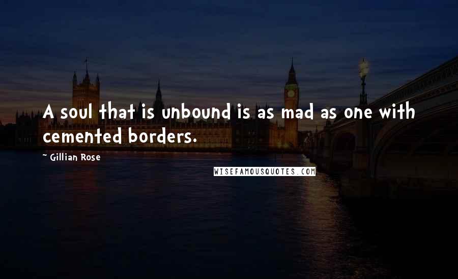 Gillian Rose Quotes: A soul that is unbound is as mad as one with cemented borders.