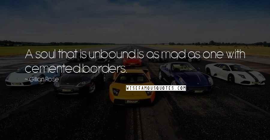 Gillian Rose Quotes: A soul that is unbound is as mad as one with cemented borders.